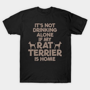 It's Not Drinking Alone, Rat Terrier is Home T-Shirt